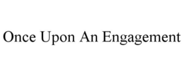 ONCE UPON AN ENGAGEMENT trademark