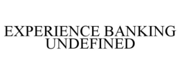 EXPERIENCE BANKING UNDEFINED trademark
