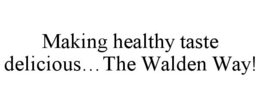 MAKING HEALTHY TASTE DELICIOUS...THE WALDEN WAY! trademark