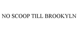 NO SCOOP TILL BROOKYLN trademark