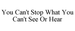 YOU CAN'T STOP WHAT YOU CAN'T SEE OR HEAR trademark