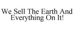 WE SELL THE EARTH AND EVERYTHING ON IT! trademark