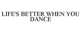 LIFE'S BETTER WHEN YOU DANCE trademark