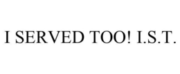 I SERVED TOO! I.S.T. trademark