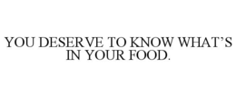 YOU DESERVE TO KNOW WHAT'S IN YOUR FOOD. trademark