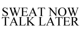SWEAT NOW TALK LATER trademark