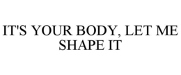 IT'S YOUR BODY, LET ME SHAPE IT trademark