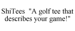 SHITEES "A GOLF TEE THAT DESCRIBES YOURGAME!" trademark