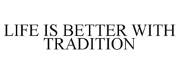 LIFE IS BETTER WITH TRADITION trademark