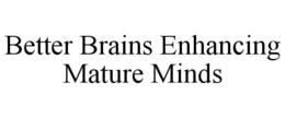 BETTER BRAINS ENHANCING MATURE MINDS trademark