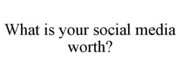 WHAT IS YOUR SOCIAL MEDIA WORTH? trademark