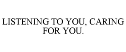 LISTENING TO YOU, CARING FOR YOU. trademark