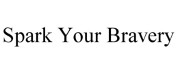 SPARK YOUR BRAVERY trademark