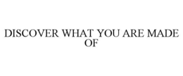 DISCOVER WHAT YOU ARE MADE OF trademark