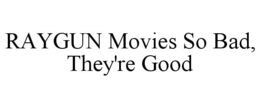 RAYGUN MOVIES SO BAD, THEY'RE GOOD trademark