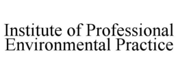 INSTITUTE OF PROFESSIONAL ENVIRONMENTALPRACTICE trademark