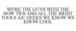 WE'RE THE GUYS WITH THE BOW TIES AND ALL THE RIGHT TOOLS A/C GEEKS WE KNOW WE KNOW COOL trademark