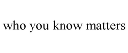 WHO YOU KNOW MATTERS trademark