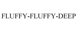 FLUFFY-FLUFFY-DEEP trademark