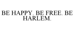 BE HAPPY. BE FREE. BE HARLEM. trademark