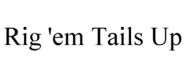RIG 'EM TAILS UP trademark
