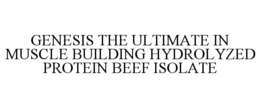 GENESIS THE ULTIMATE IN MUSCLE BUILDINGHYDROLYZED PROTEIN BEEF ISOLATE trademark