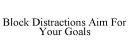 BLOCK DISTRACTIONS AIM FOR YOUR GOALS trademark
