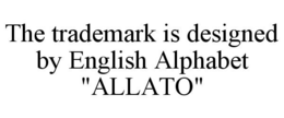 THE TRADEMARK IS DESIGNED BY ENGLISH ALPHABET "ALLATO" trademark