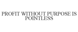 PROFIT WITHOUT PURPOSE IS POINTLESS trademark