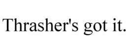 THRASHER'S GOT IT. trademark
