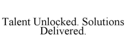 TALENT UNLOCKED. SOLUTIONS DELIVERED. trademark