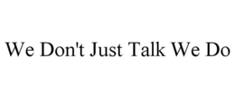 WE DON'T JUST TALK WE DO trademark