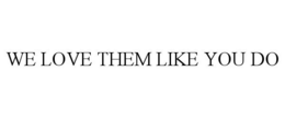 WE LOVE THEM LIKE YOU DO trademark