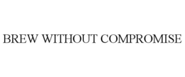BREW WITHOUT COMPROMISE trademark
