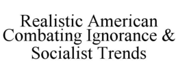 REALISTIC AMERICAN COMBATING IGNORANCE & SOCIALIST TRENDS trademark