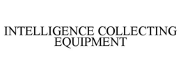 INTELLIGENCE COLLECTING EQUIPMENT trademark