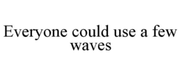 EVERYONE COULD USE A FEW WAVES trademark