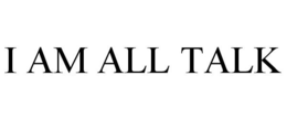 I AM ALL TALK trademark
