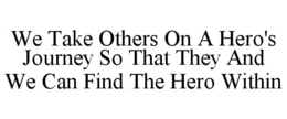 WE TAKE OTHERS ON A HERO'S JOURNEY SO THAT THEY AND WE CAN FIND THE HERO WITHIN trademark