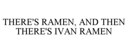 THERE'S RAMEN, AND THEN THERE'S IVAN RAMEN trademark