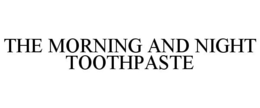THE MORNING AND NIGHT TOOTHPASTE trademark