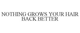 NOTHING GROWS YOUR HAIR BACK BETTER trademark