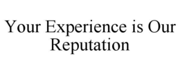 YOUR EXPERIENCE IS OUR REPUTATION trademark