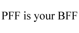 PFF IS YOUR BFF trademark