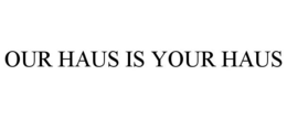 OUR HAUS IS YOUR HAUS trademark