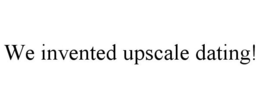 WE INVENTED UPSCALE DATING! trademark