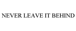 NEVER LEAVE IT BEHIND trademark
