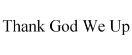 THANK GOD WE UP trademark