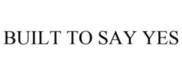 BUILT TO SAY YES trademark