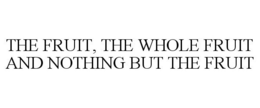 THE FRUIT, THE WHOLE FRUIT AND NOTHING BUT THE FRUIT trademark